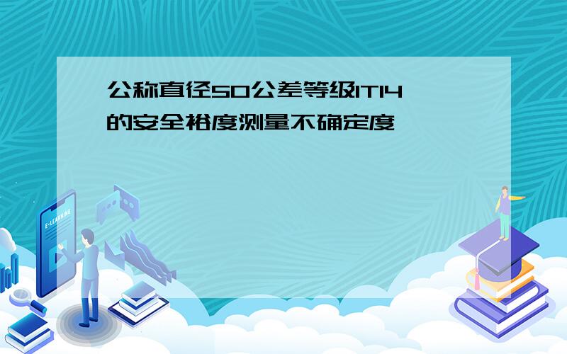 公称直径50公差等级IT14的安全裕度测量不确定度