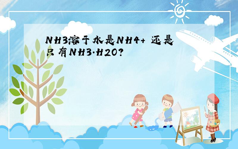 NH3溶于水是NH4+ 还是只有NH3.H2O?