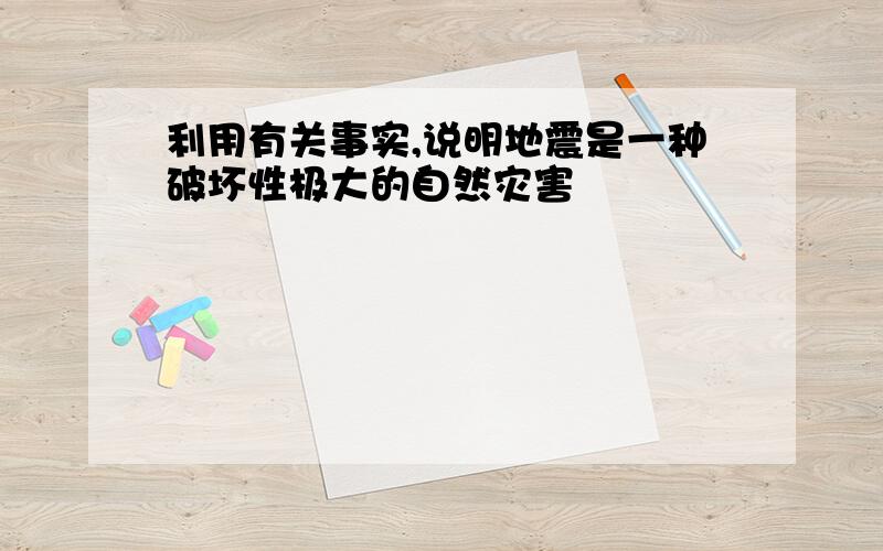 利用有关事实,说明地震是一种破坏性极大的自然灾害