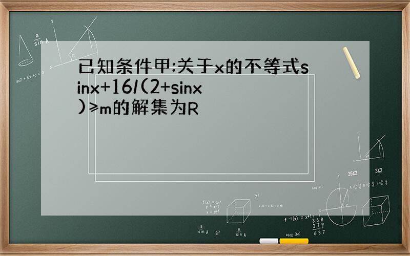 已知条件甲:关于x的不等式sinx+16/(2+sinx)≥m的解集为R