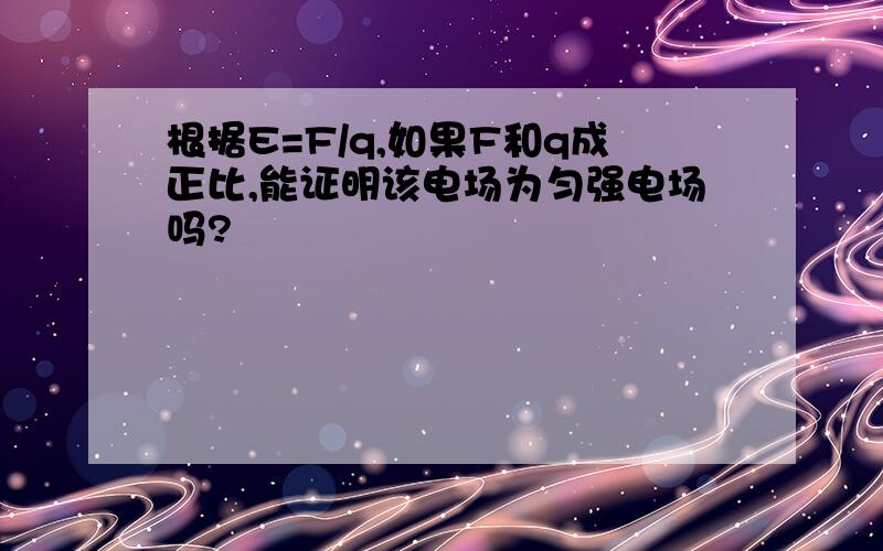 根据E=F/q,如果F和q成正比,能证明该电场为匀强电场吗?