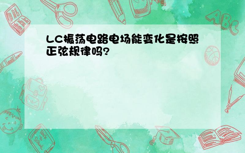 LC振荡电路电场能变化是按照正弦规律吗?