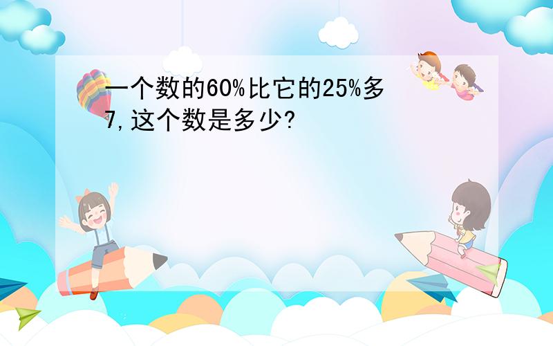 一个数的60%比它的25%多7,这个数是多少?