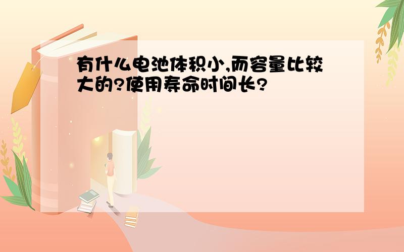 有什么电池体积小,而容量比较大的?使用寿命时间长?