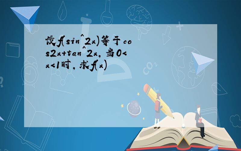 设f(sin^2x)等于cos2x+tan^2x,当0＜x＜1时,求f(x)