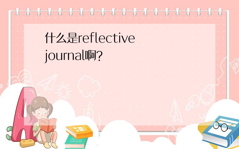 什么是reflective journal啊?