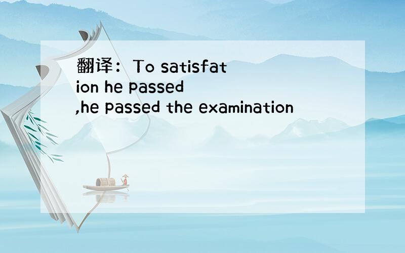 翻译：To satisfation he passed ,he passed the examination