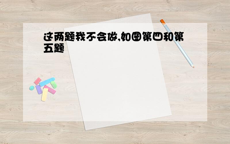 这两题我不会做,如图第四和第五题