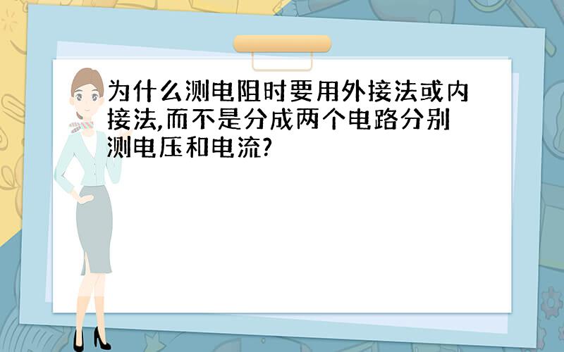 为什么测电阻时要用外接法或内接法,而不是分成两个电路分别测电压和电流?