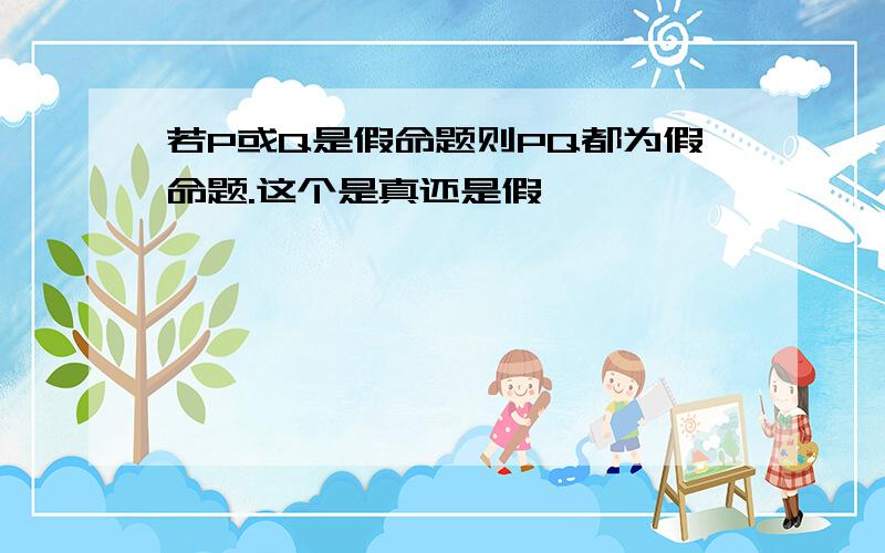 若P或Q是假命题则PQ都为假命题.这个是真还是假