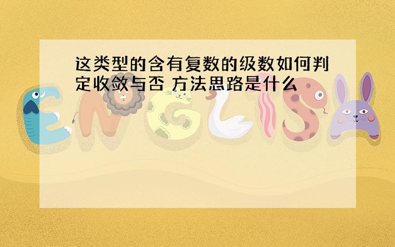 这类型的含有复数的级数如何判定收敛与否 方法思路是什么