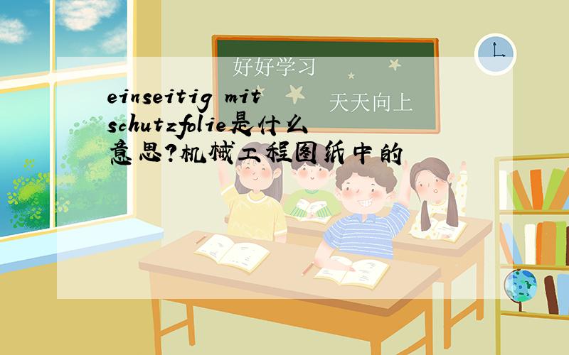 einseitig mit schutzfolie是什么意思?机械工程图纸中的