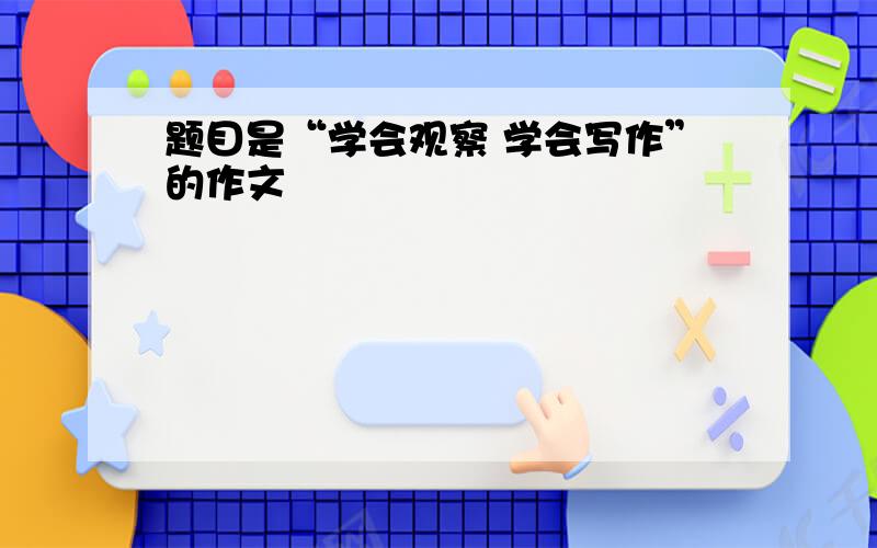 题目是“学会观察 学会写作”的作文