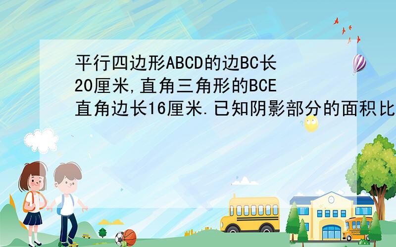 平行四边形ABCD的边BC长20厘米,直角三角形的BCE直角边长16厘米.已知阴影部分的面积比三角形EFG的面积大40平