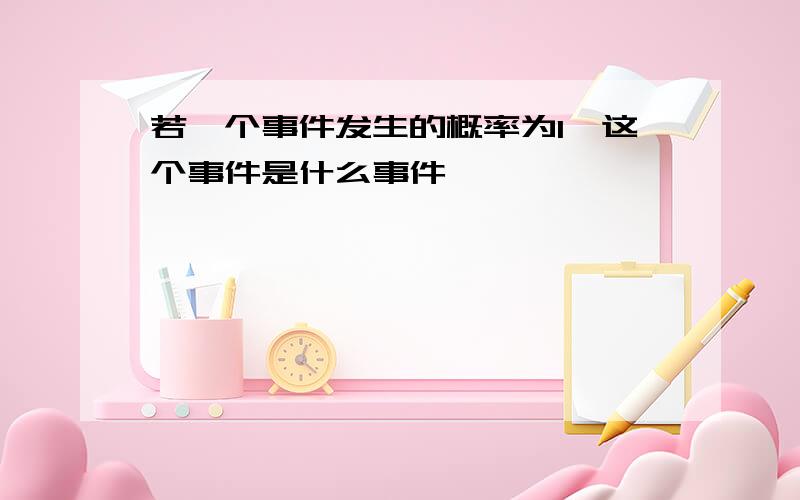 若一个事件发生的概率为1,这个事件是什么事件