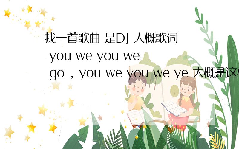 找一首歌曲 是DJ 大概歌词 you we you we go , you we you we ye 大概是这样