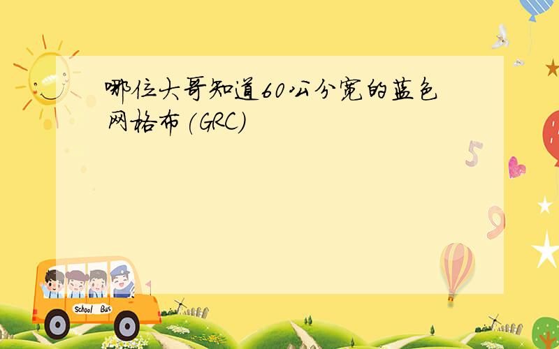 哪位大哥知道60公分宽的蓝色网格布(GRC)