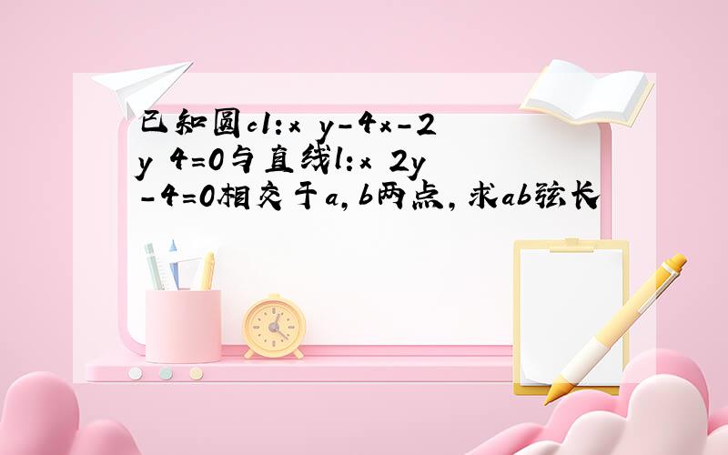 已知圆c1:x y-4x-2y 4=0与直线l:x 2y-4=0相交于a,b两点,求ab弦长