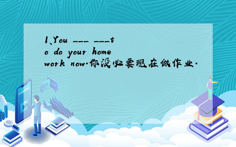 1、You ___ ___to do your homework now.你没必要现在做作业.