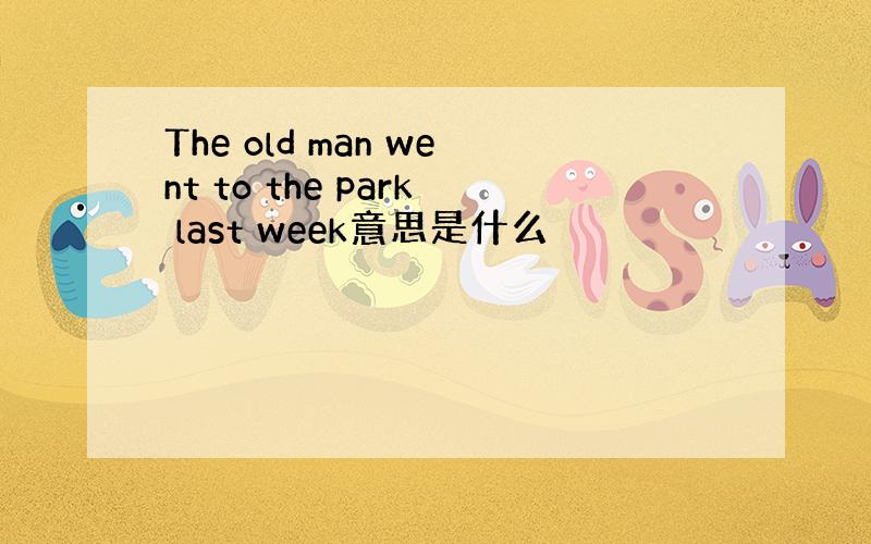 The old man went to the park last week意思是什么