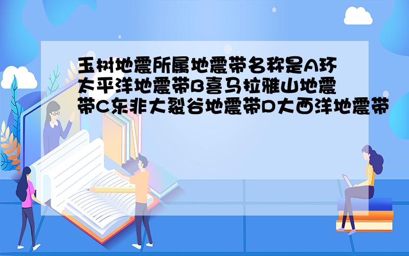 玉树地震所属地震带名称是A环太平洋地震带B喜马拉雅山地震带C东非大裂谷地震带D大西洋地震带