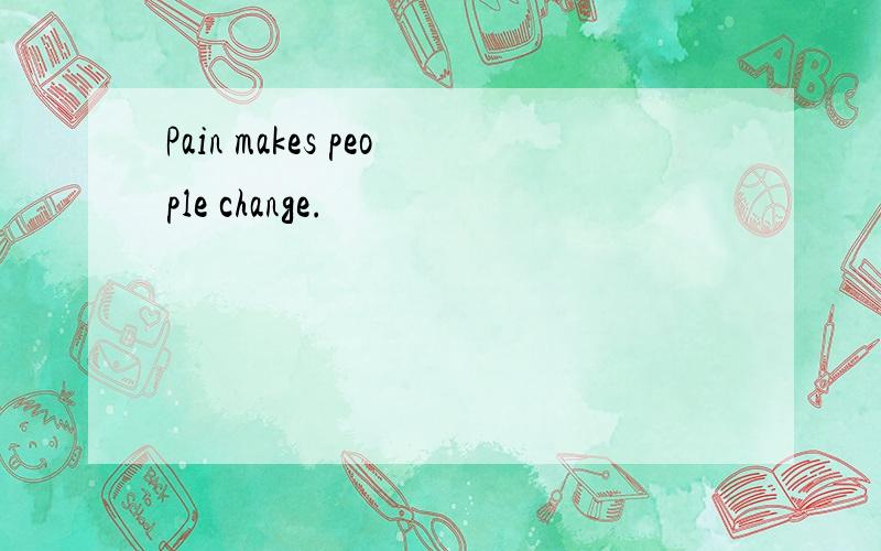 Pain makes people change.