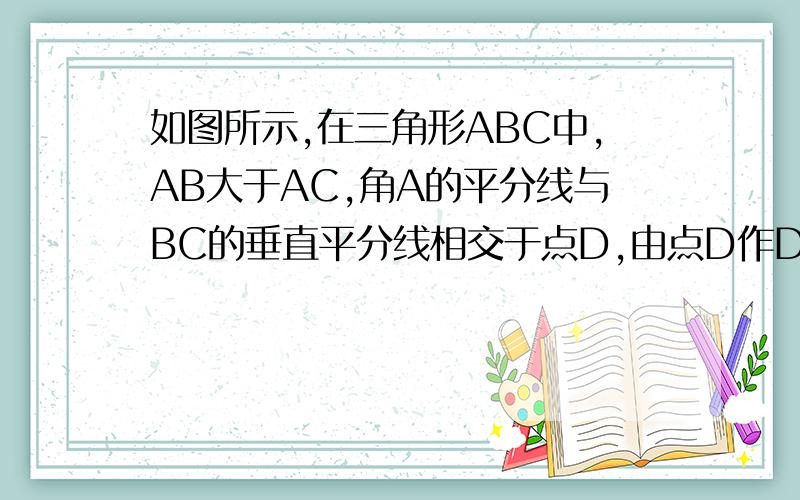 如图所示,在三角形ABC中,AB大于AC,角A的平分线与BC的垂直平分线相交于点D,由点D作DE垂直AB于点E,