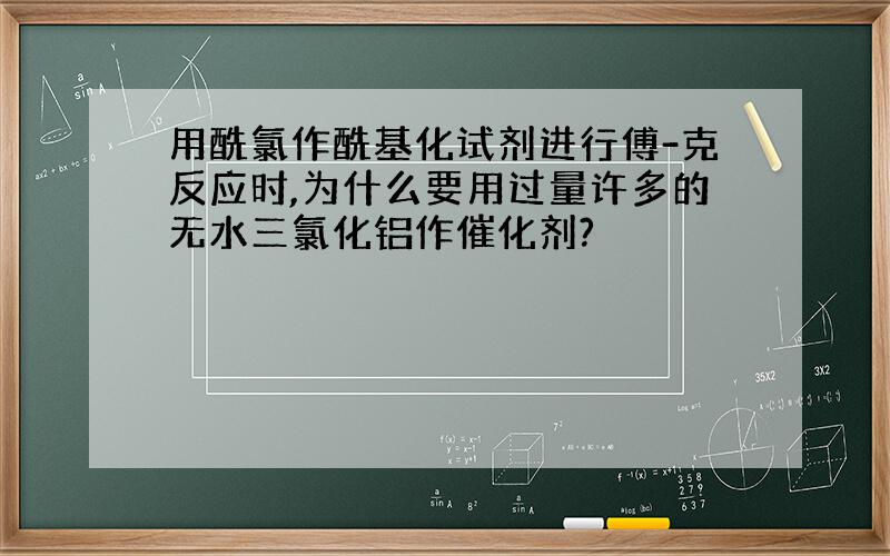 用酰氯作酰基化试剂进行傅-克反应时,为什么要用过量许多的无水三氯化铝作催化剂?