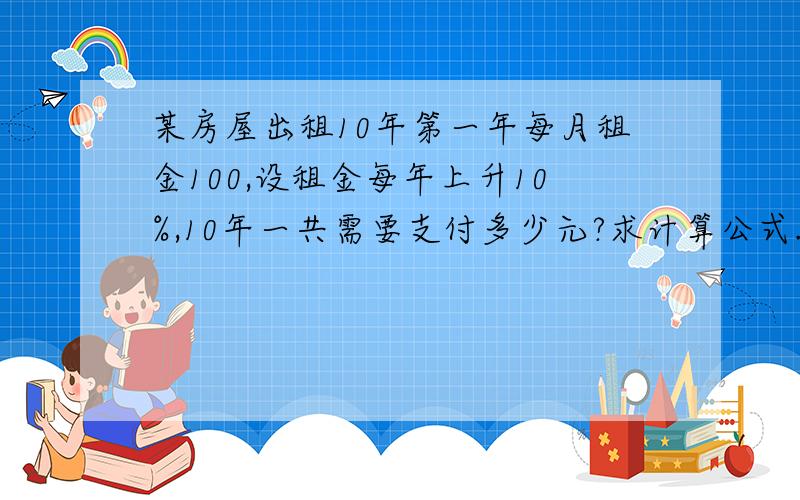 某房屋出租10年第一年每月租金100,设租金每年上升10%,10年一共需要支付多少元?求计算公式.