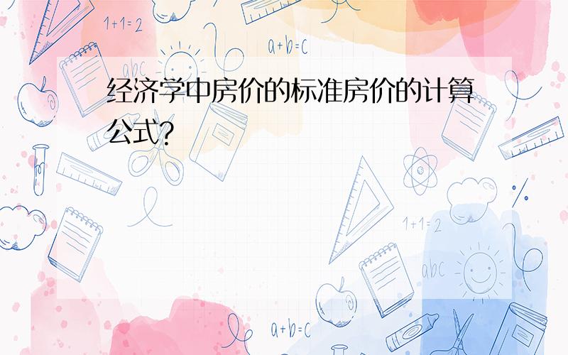 经济学中房价的标准房价的计算公式?