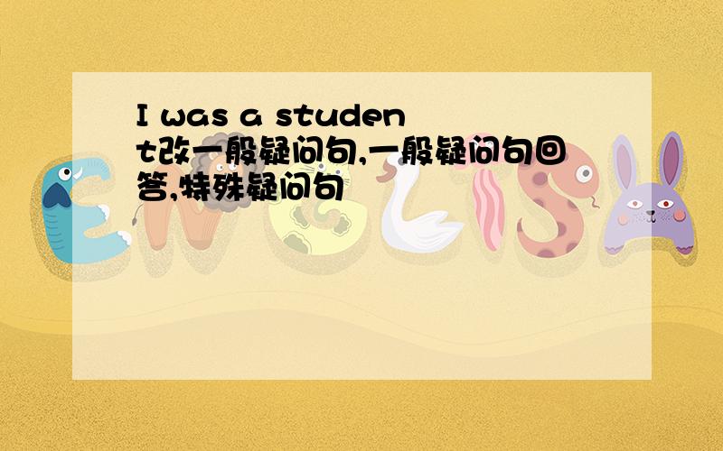 I was a student改一般疑问句,一般疑问句回答,特殊疑问句