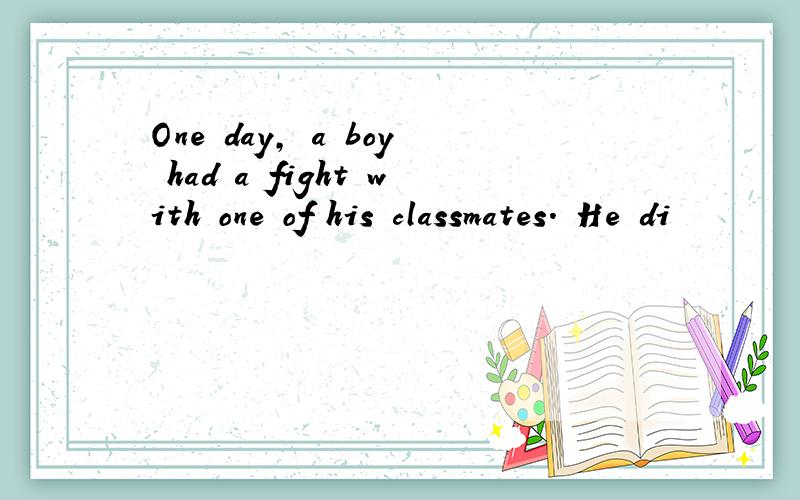 One day, a boy had a fight with one of his classmates. He di