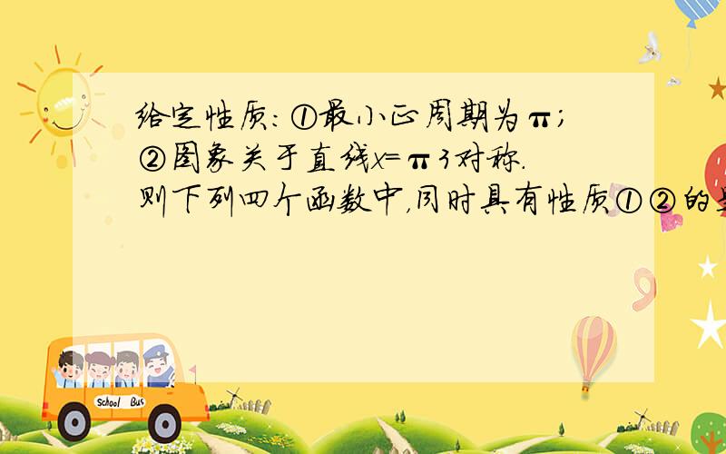 给定性质:①最小正周期为π；②图象关于直线x=π3对称.则下列四个函数中，同时具有性质①②的是（　　）