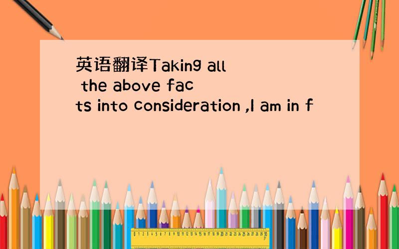 英语翻译Taking all the above facts into consideration ,I am in f