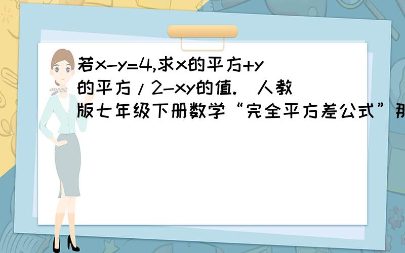 若x-y=4,求x的平方+y的平方/2-xy的值.（人教版七年级下册数学“完全平方差公式”那一章.
