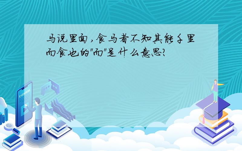 马说里面,食马者不知其能千里而食也的＂而＂是什么意思?