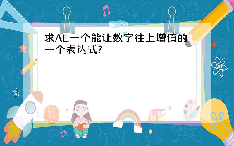 求AE一个能让数字往上增值的一个表达式?