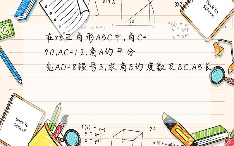 在rt三角形ABC中,角C=90,AC=12,角A的平分先AD=8根号3,求角B的度数及BC,AB长