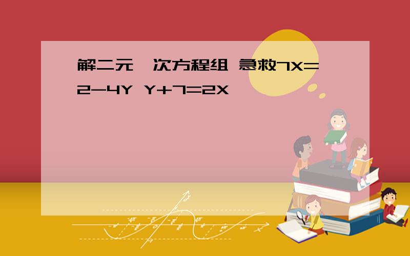 解二元一次方程组 急救7X=2-4Y Y+7=2X