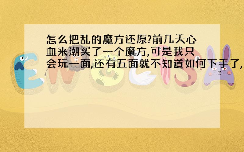 怎么把乱的魔方还原?前几天心血来潮买了一个魔方,可是我只会玩一面,还有五面就不知道如何下手了,上网查了下,可是都比较麻烦