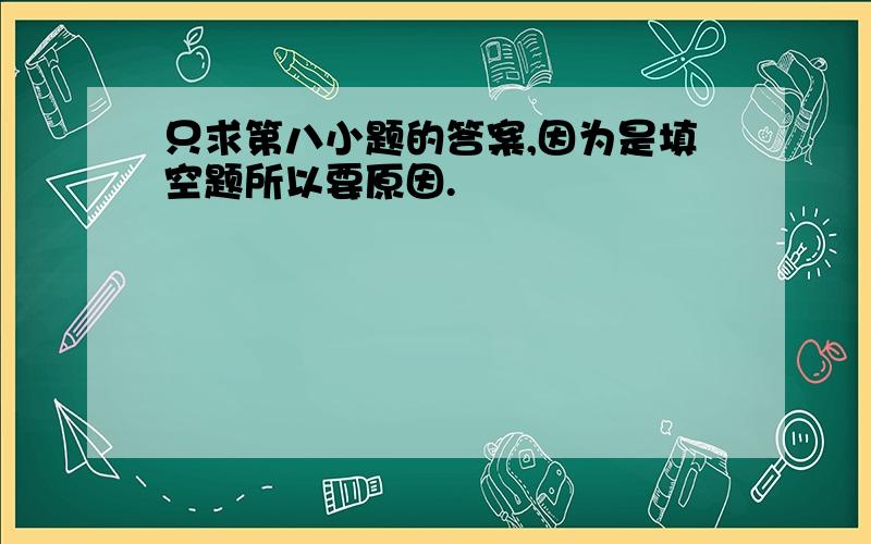 只求第八小题的答案,因为是填空题所以要原因.