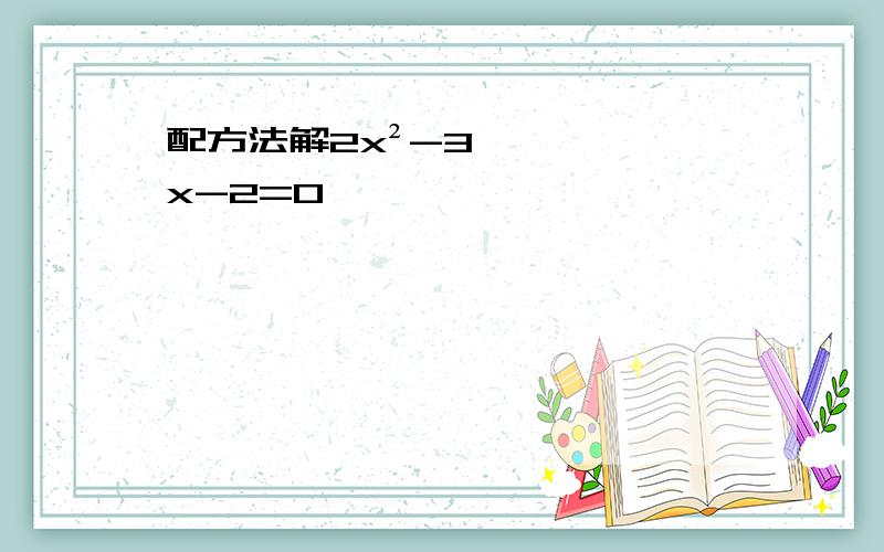 配方法解2x²-3x-2=0