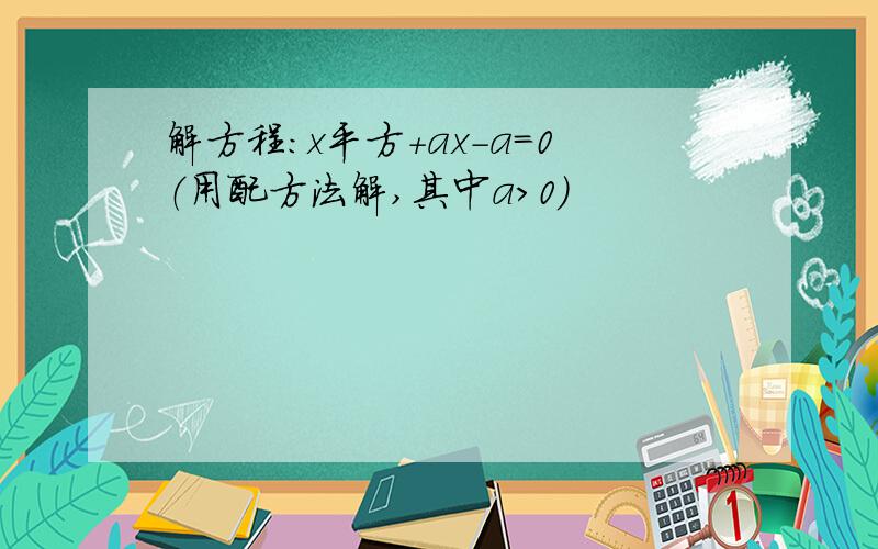 解方程：x平方+ax-a=0（用配方法解,其中a＞0）