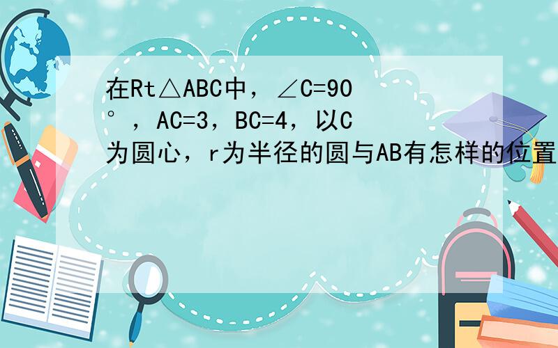 在Rt△ABC中，∠C=90°，AC=3，BC=4，以C为圆心，r为半径的圆与AB有怎样的位置关系？为什么？