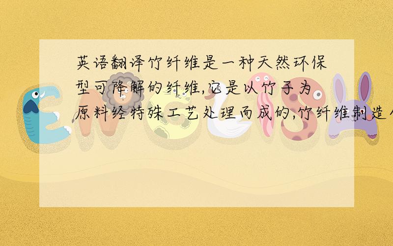 英语翻译竹纤维是一种天然环保型可降解的纤维,它是以竹子为原料经特殊工艺处理而成的,竹纤维制造全过程采用高科技手段,是继棉