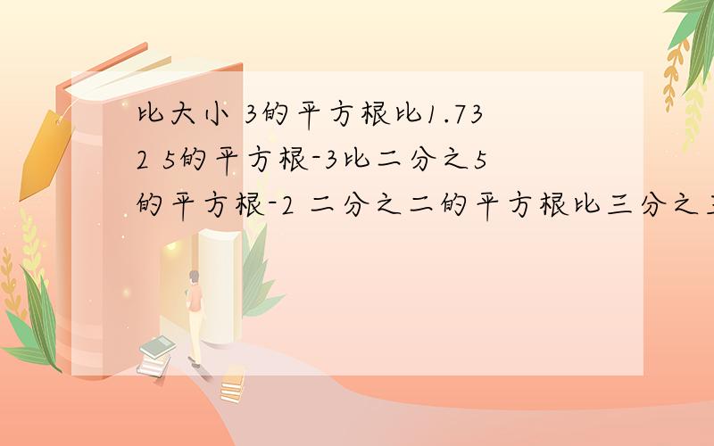 比大小 3的平方根比1.732 5的平方根-3比二分之5的平方根-2 二分之二的平方根比三分之三的过程谢谢