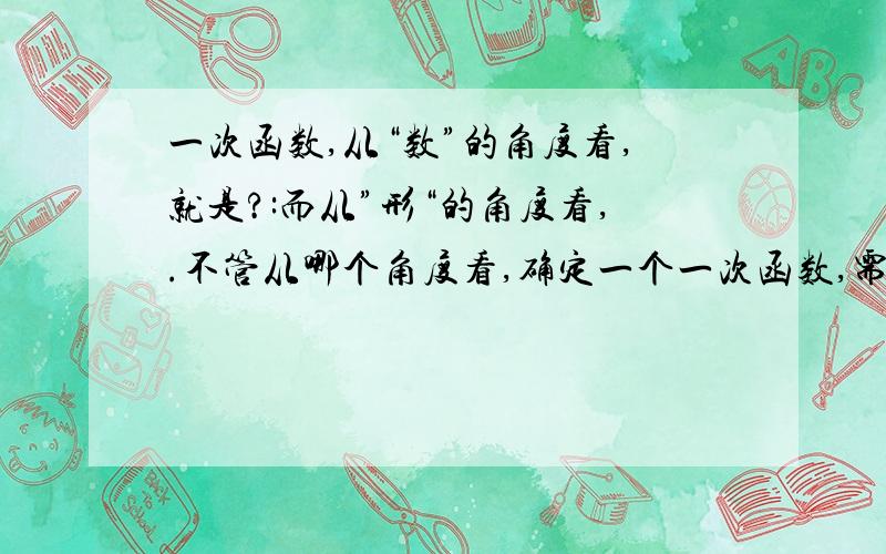 一次函数,从“数”的角度看,就是?:而从”形“的角度看,.不管从哪个角度看,确定一个一次函数,需要?基本量.