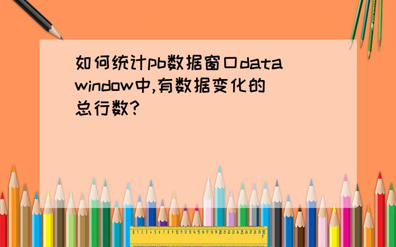 如何统计pb数据窗口datawindow中,有数据变化的总行数?