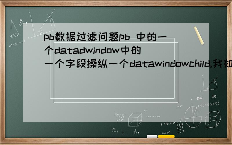 pb数据过滤问题pb 中的一个datadwindow中的一个字段操纵一个datawindowchild,我如何过滤掉这个