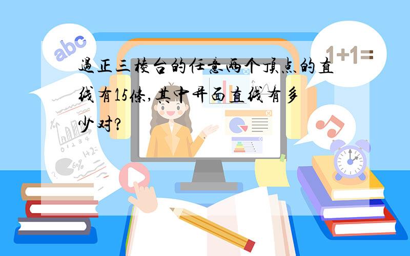 过正三棱台的任意两个顶点的直线有15条,其中异面直线有多少对?